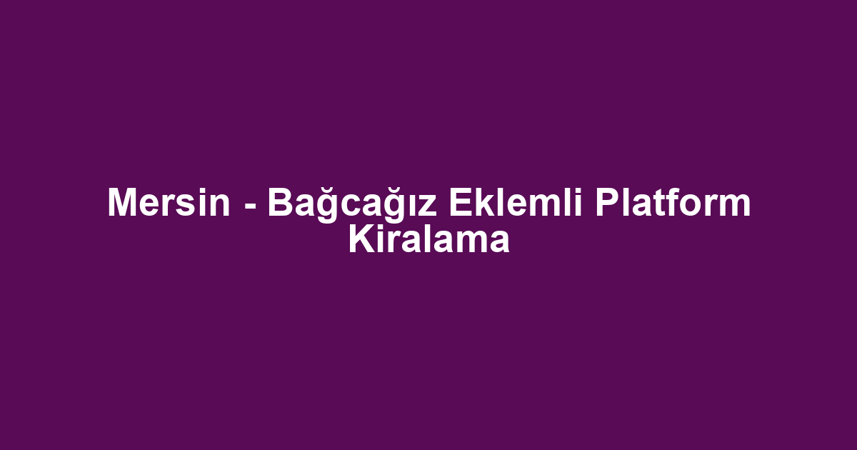 Mersin - Bağcağız Eklemli Platform Kiralama