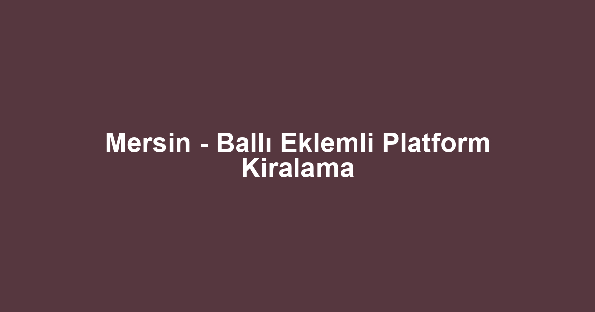 Mersin - Ballı Eklemli Platform Kiralama