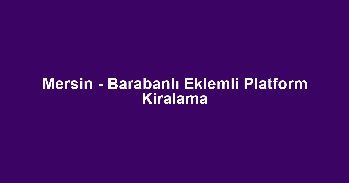 Mersin - Barabanlı Eklemli Platform Kiralama