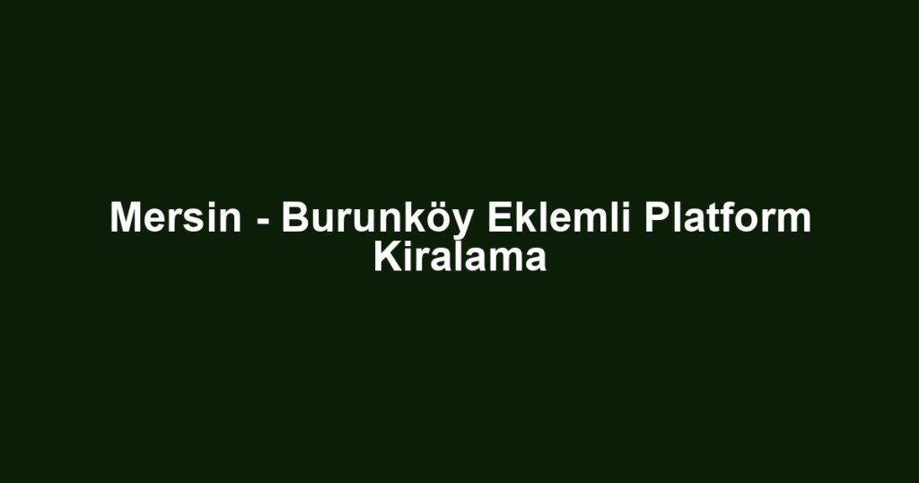 Mersin - Burunköy Eklemli Platform Kiralama