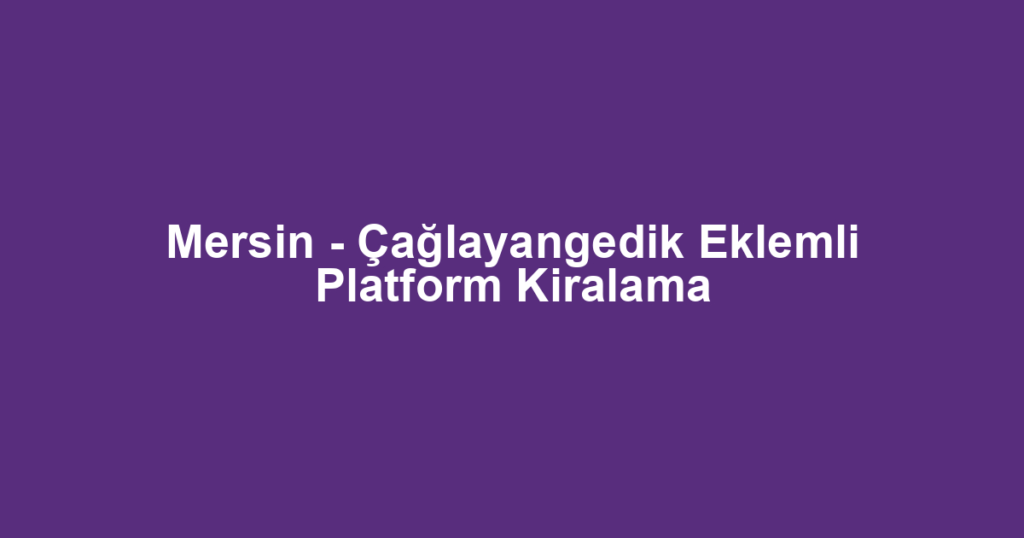 Mersin - Çağlayangedik Eklemli Platform Kiralama