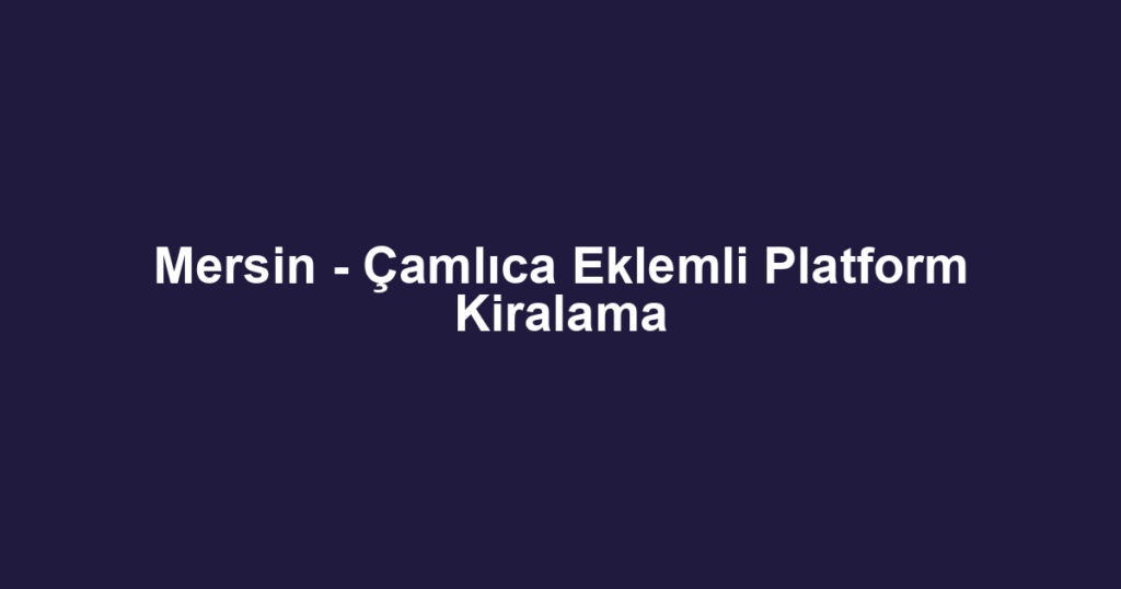 Mersin - Çamlıca Eklemli Platform Kiralama