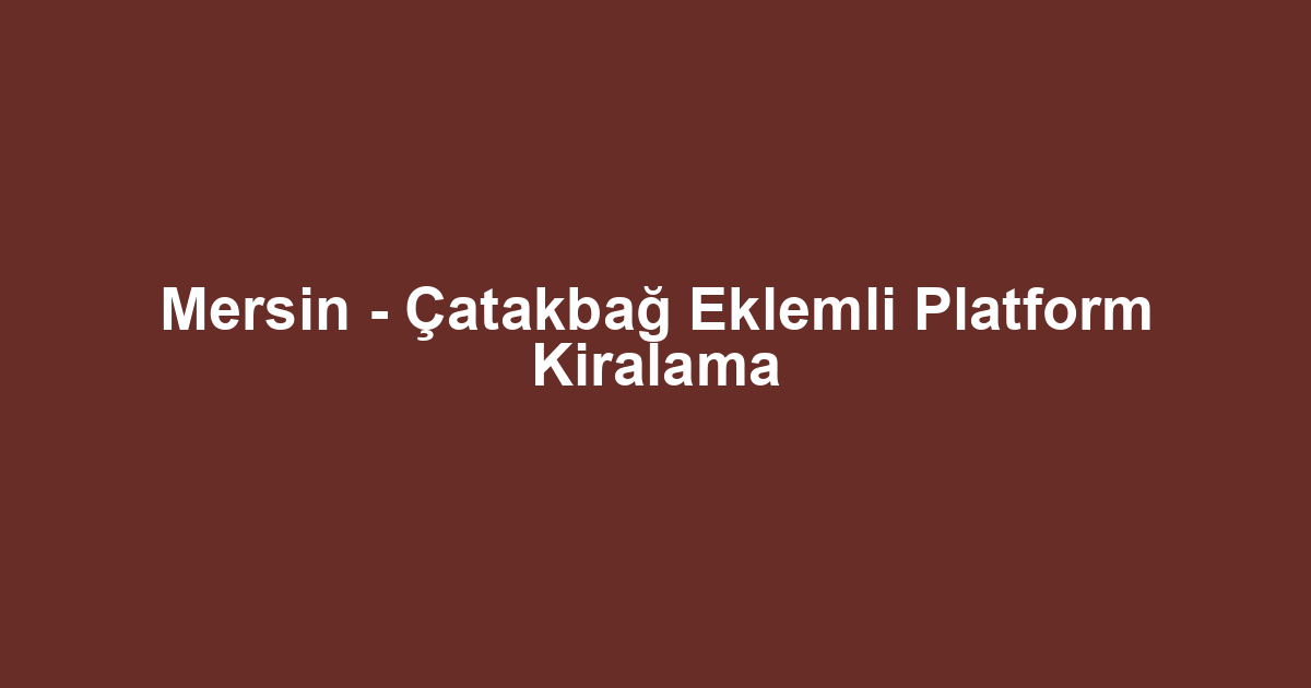 Mersin - Çatakbağ Eklemli Platform Kiralama