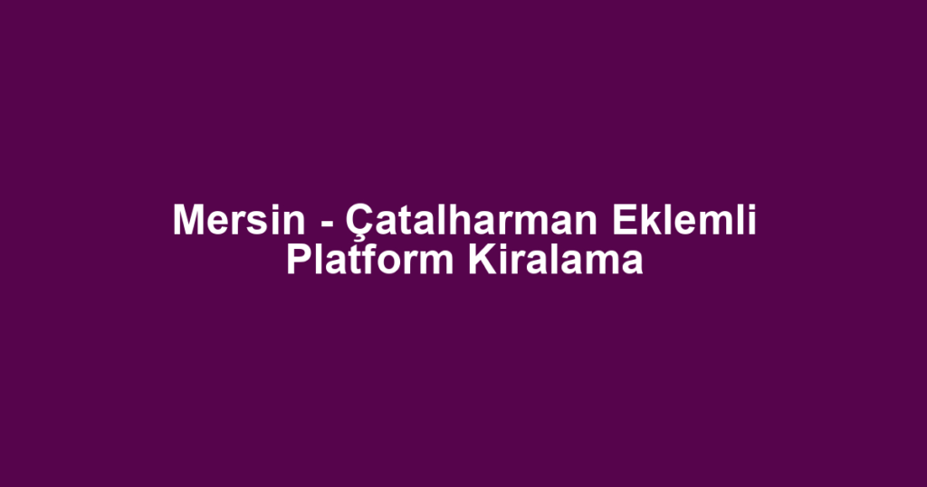 Mersin - Çatalharman Eklemli Platform Kiralama
