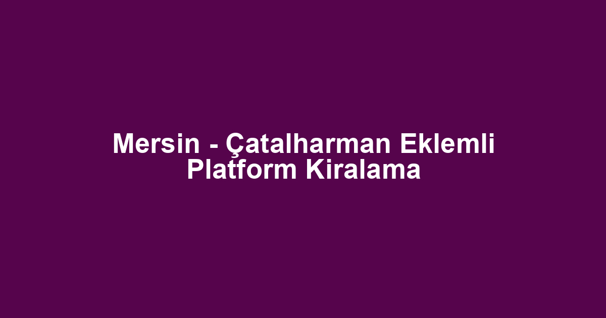 Mersin - Çatalharman Eklemli Platform Kiralama