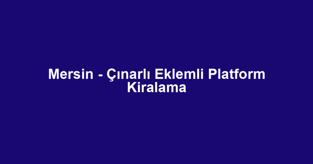 Mersin - Çınarlı Eklemli Platform Kiralama