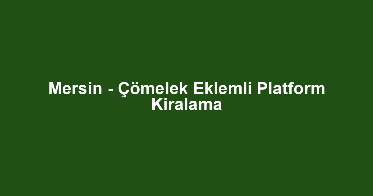 Mersin - Çömelek Eklemli Platform Kiralama