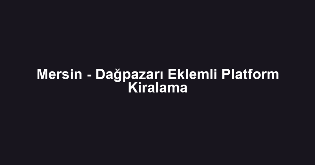 Mersin - Dağpazarı Eklemli Platform Kiralama