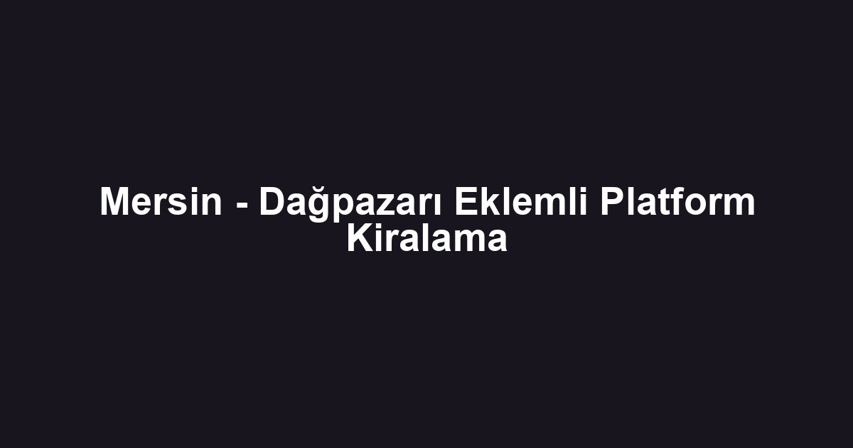Mersin - Dağpazarı Eklemli Platform Kiralama