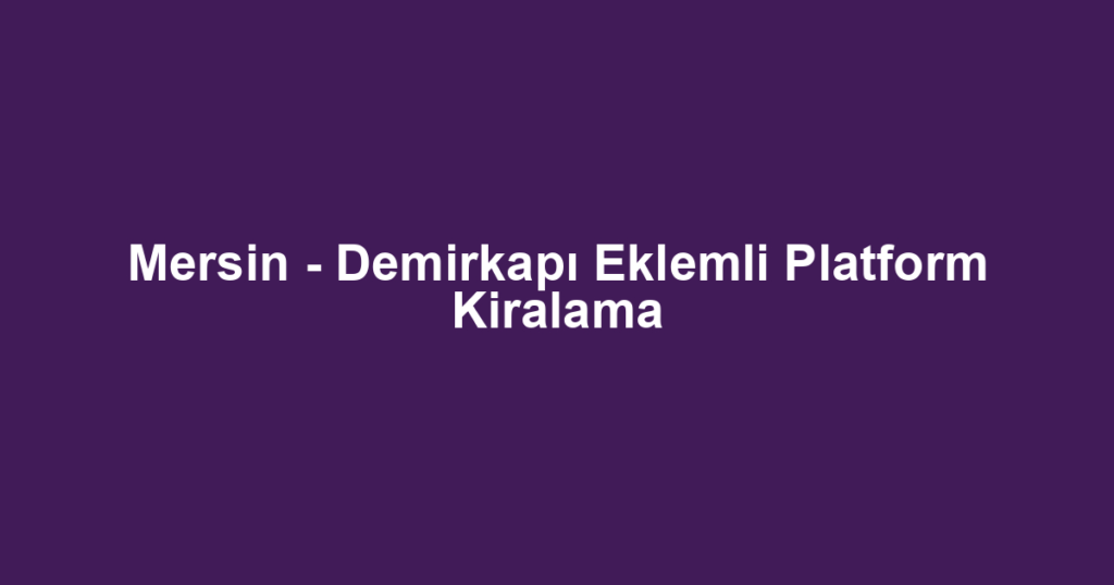 Mersin - Demirkapı Eklemli Platform Kiralama