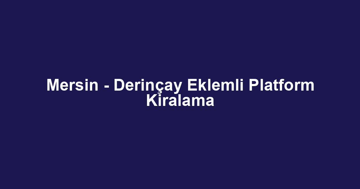 Mersin - Derinçay Eklemli Platform Kiralama
