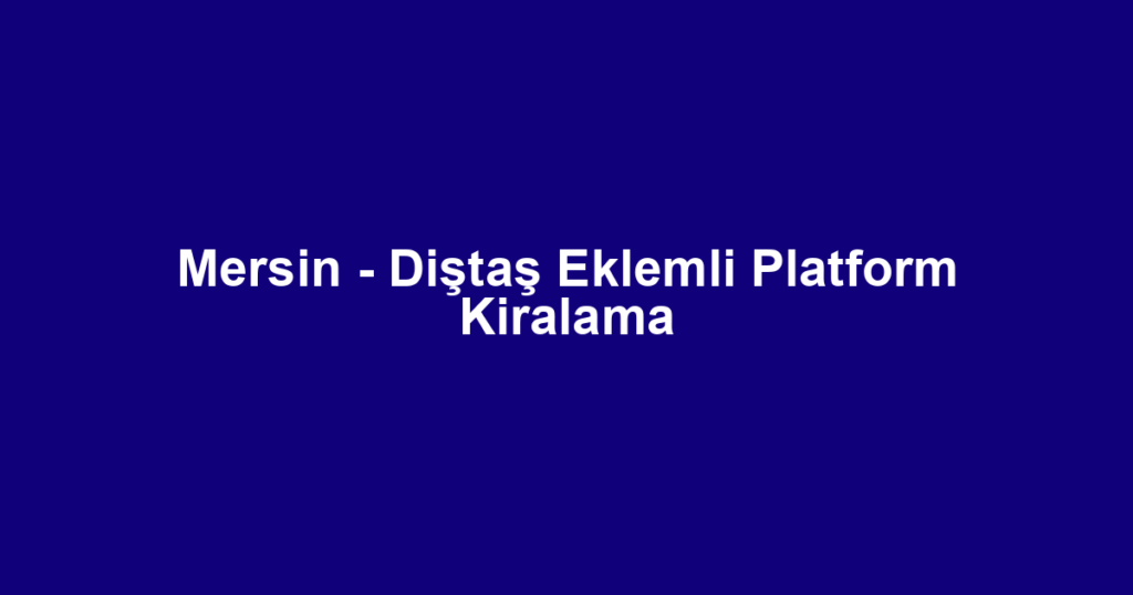 Mersin - Diştaş Eklemli Platform Kiralama