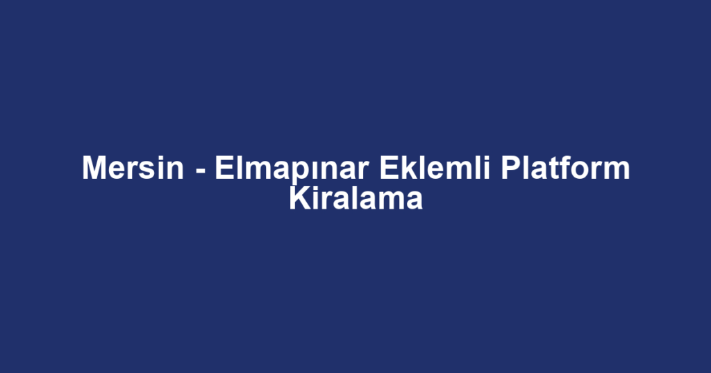 Mersin - Elmapınar Eklemli Platform Kiralama