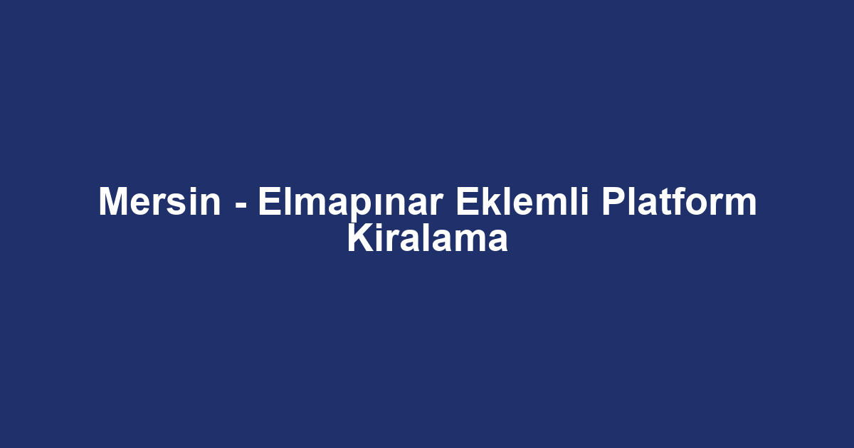 Mersin - Elmapınar Eklemli Platform Kiralama