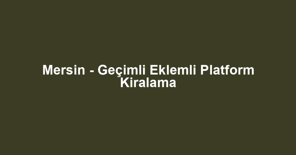 Mersin - Geçimli Eklemli Platform Kiralama