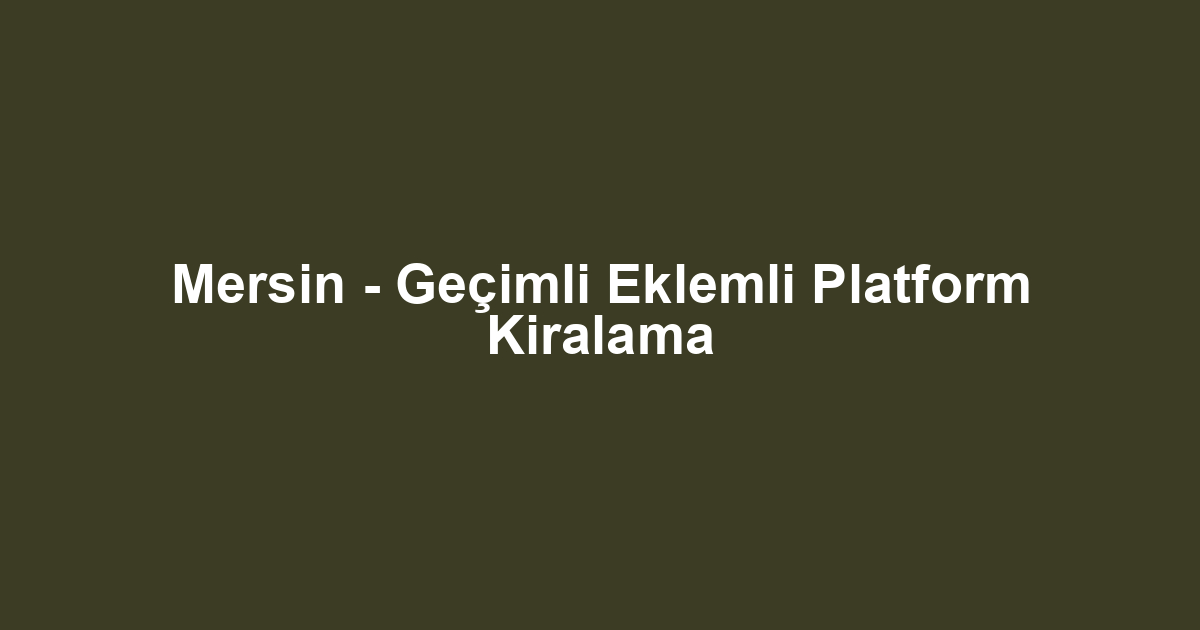 Mersin - Geçimli Eklemli Platform Kiralama