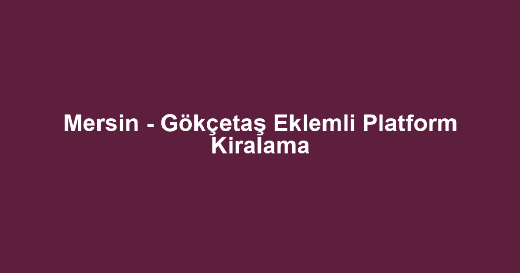 Mersin - Gökçetaş Eklemli Platform Kiralama