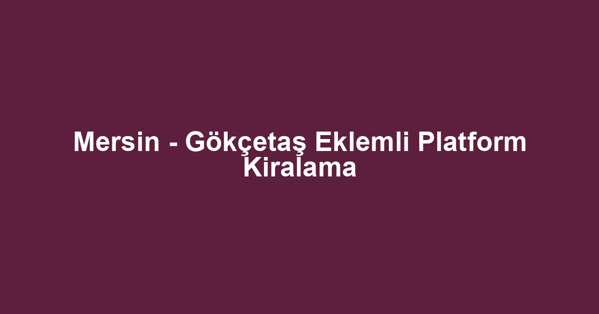 Mersin - Gökçetaş Eklemli Platform Kiralama