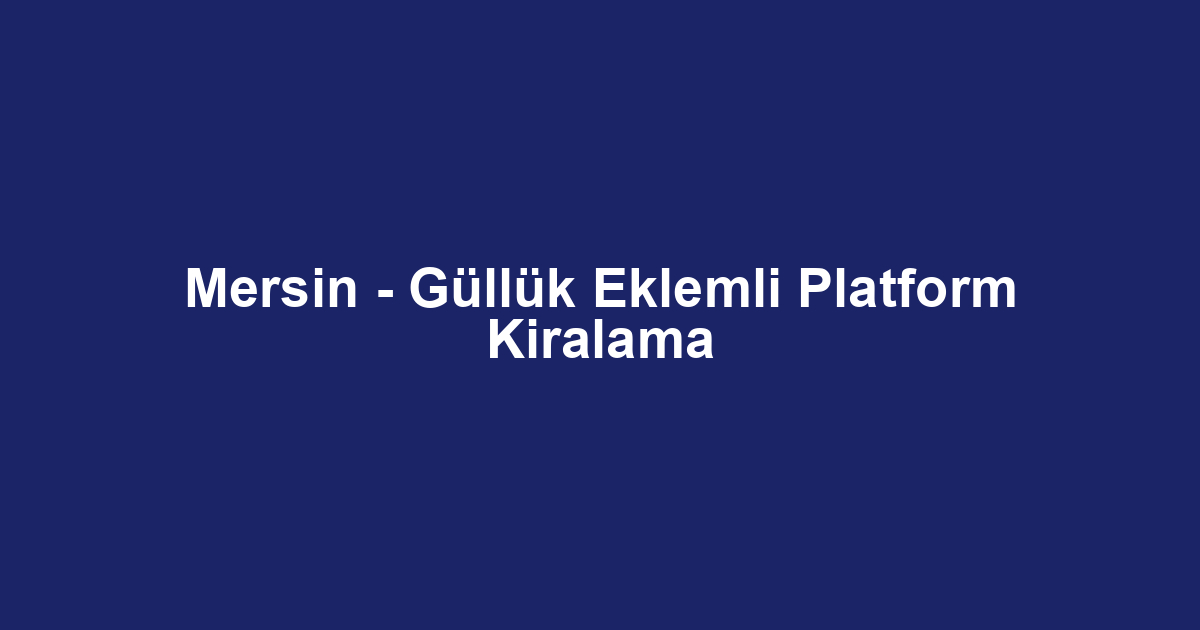 Mersin - Güllük Eklemli Platform Kiralama