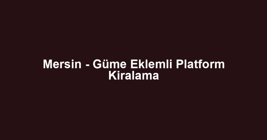 Mersin - Güme Eklemli Platform Kiralama