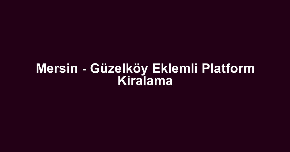Mersin - Güzelköy Eklemli Platform Kiralama