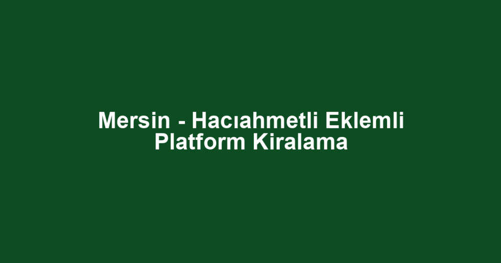 Mersin - Hacıahmetli Eklemli Platform Kiralama