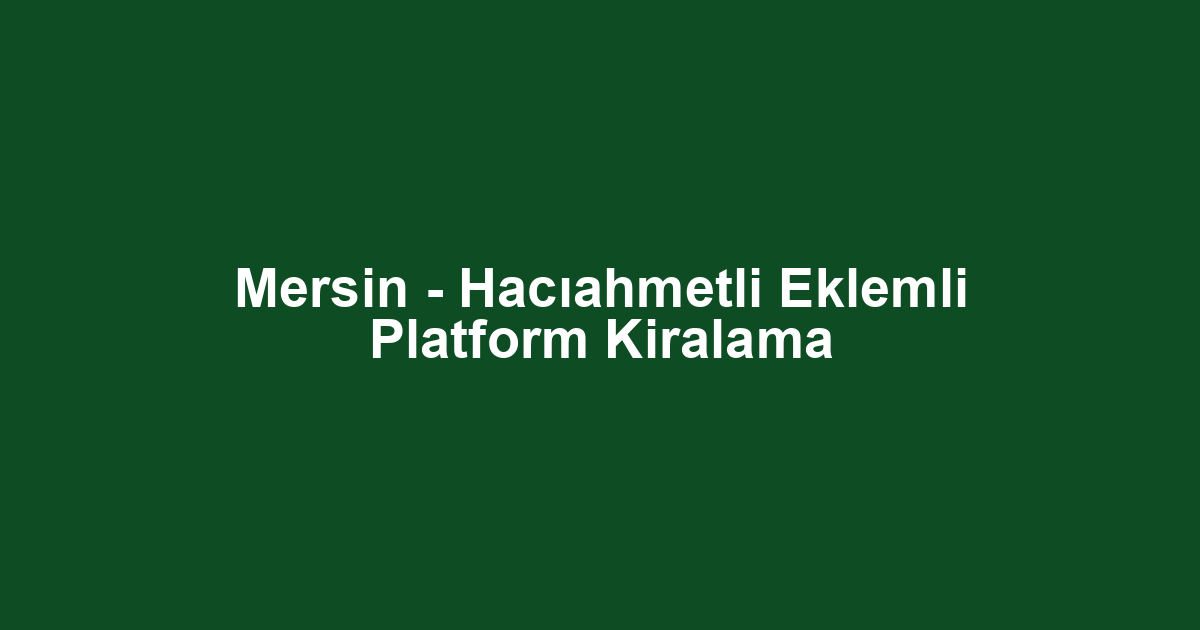 Mersin - Hacıahmetli Eklemli Platform Kiralama