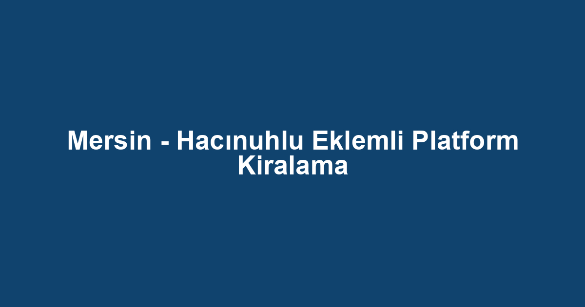 Mersin - Hacınuhlu Eklemli Platform Kiralama