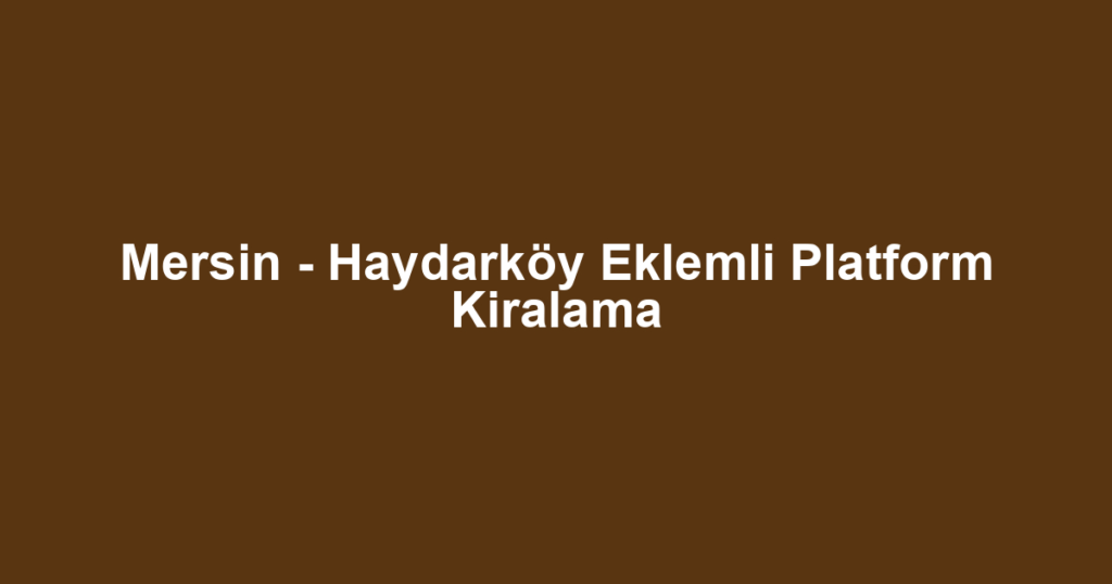 Mersin - Haydarköy Eklemli Platform Kiralama