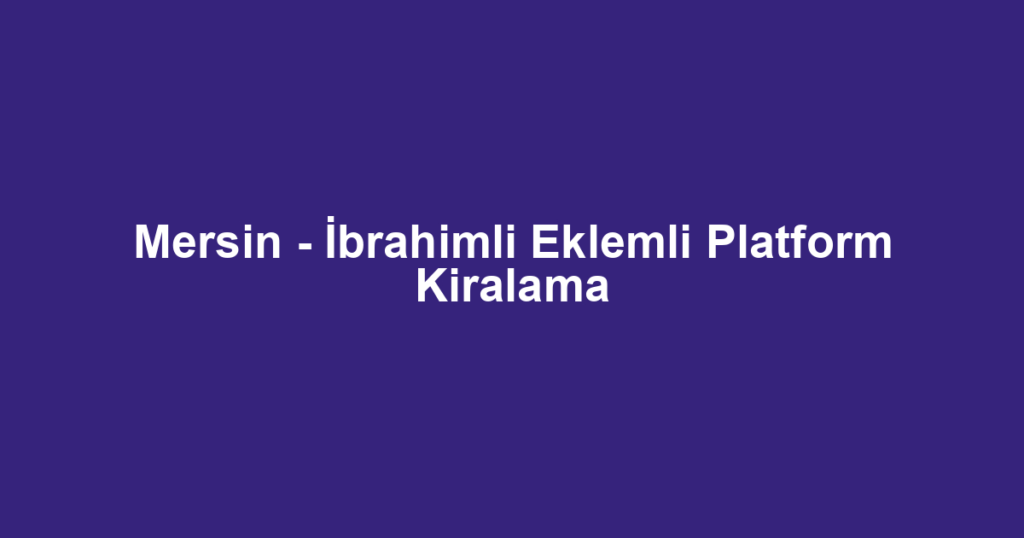 Mersin - İbrahimli Eklemli Platform Kiralama