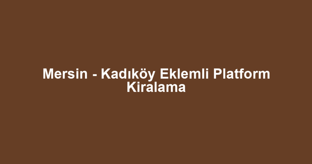 Mersin - Kadıköy Eklemli Platform Kiralama
