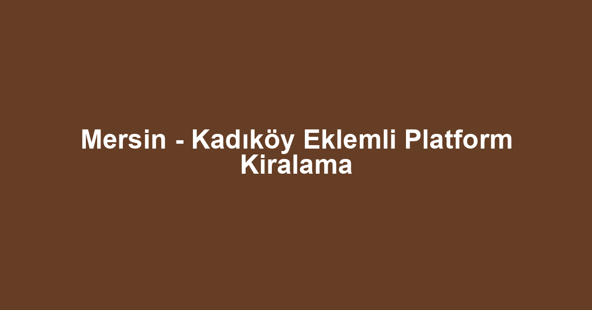 Mersin - Kadıköy Eklemli Platform Kiralama