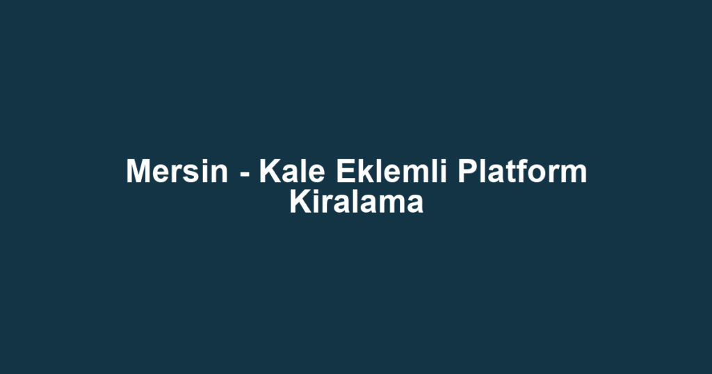 Mersin - Kale Eklemli Platform Kiralama