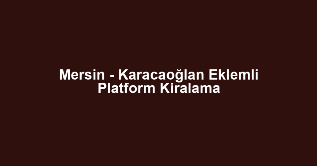 Mersin - Karacaoğlan Eklemli Platform Kiralama