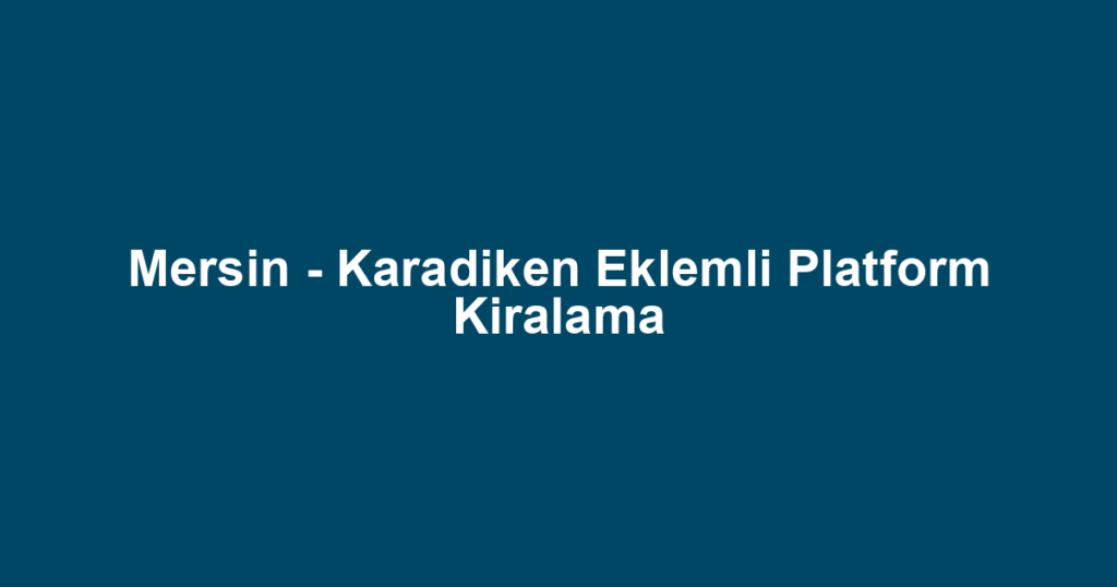 Mersin - Karadiken Eklemli Platform Kiralama