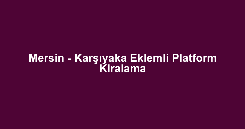 Mersin - Karşıyaka Eklemli Platform Kiralama