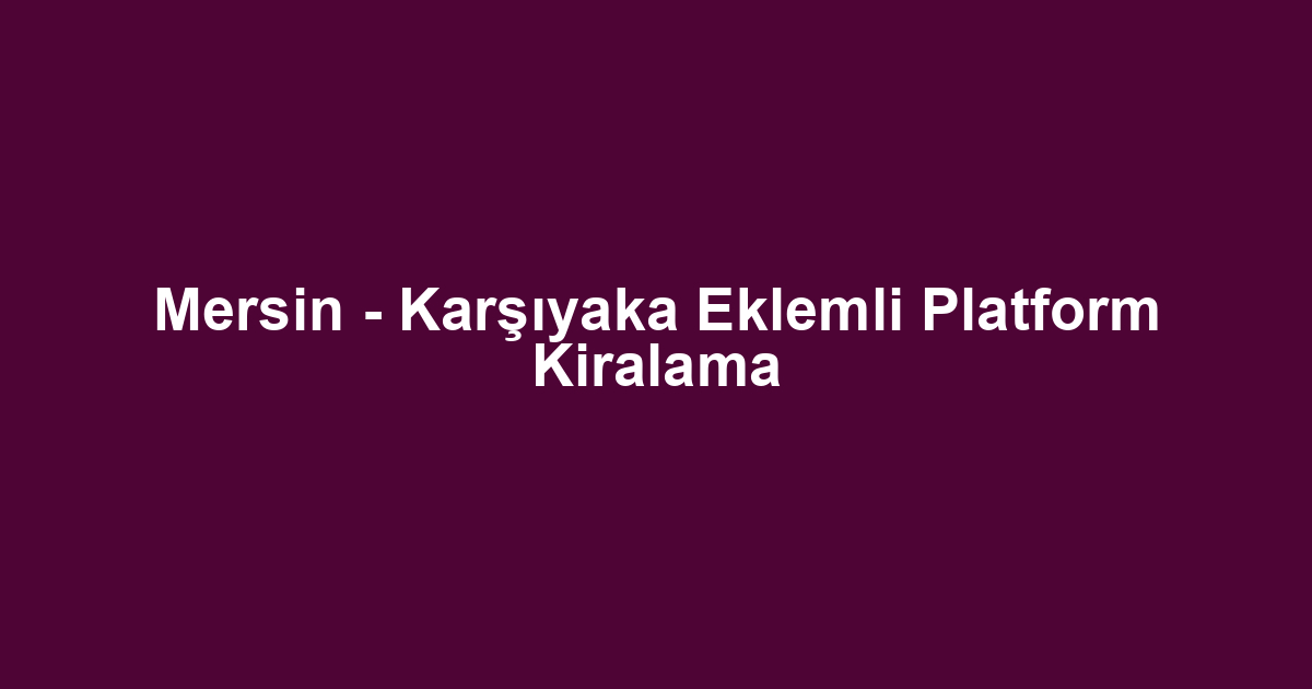 Mersin - Karşıyaka Eklemli Platform Kiralama