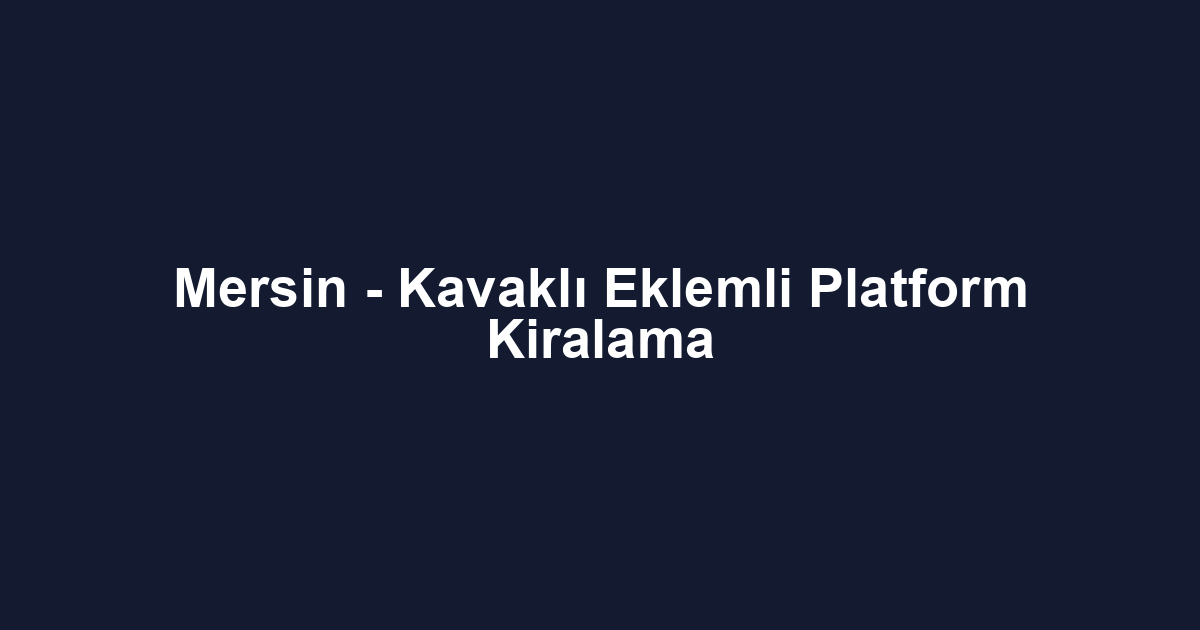 Mersin - Kavaklı Eklemli Platform Kiralama