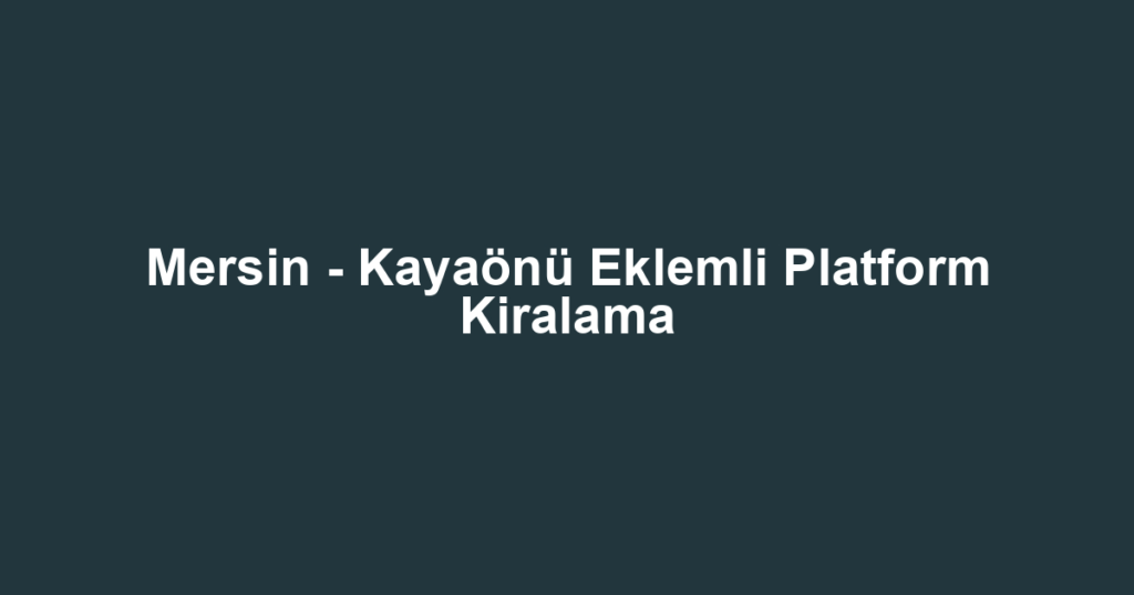 Mersin - Kayaönü Eklemli Platform Kiralama
