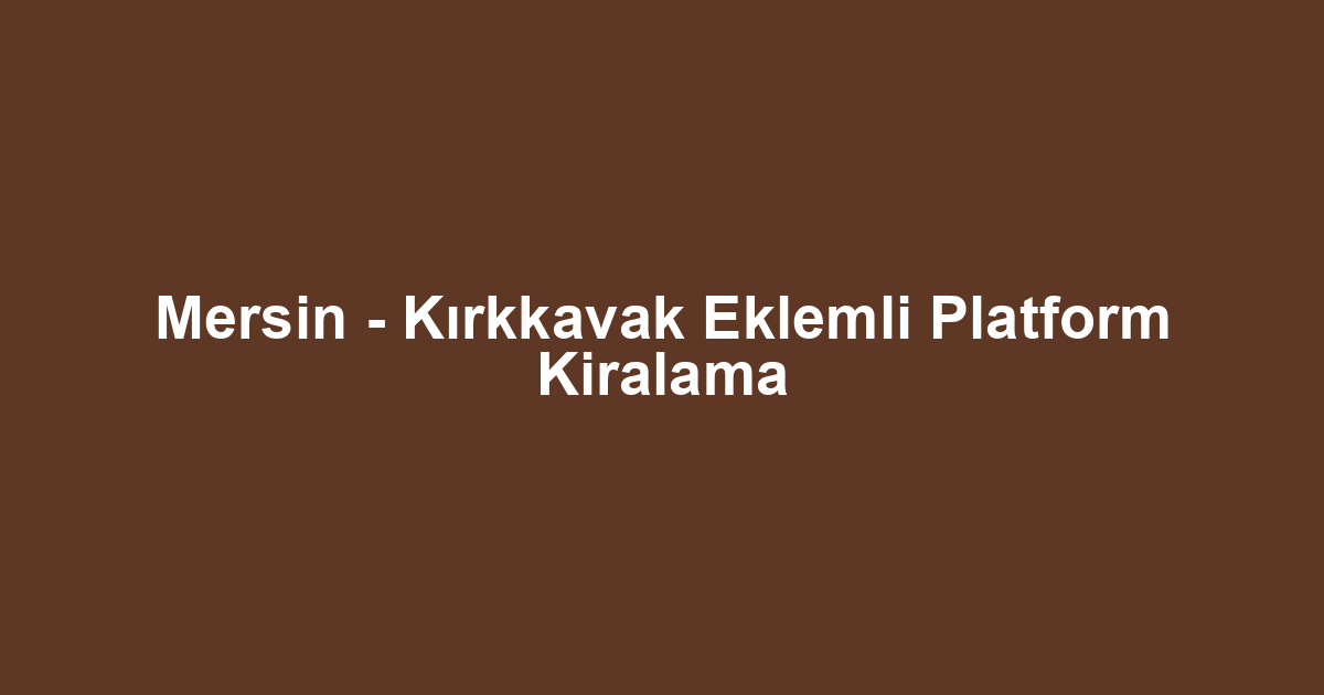 Mersin - Kırkkavak Eklemli Platform Kiralama