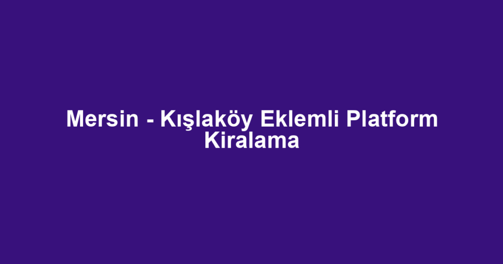 Mersin - Kışlaköy Eklemli Platform Kiralama