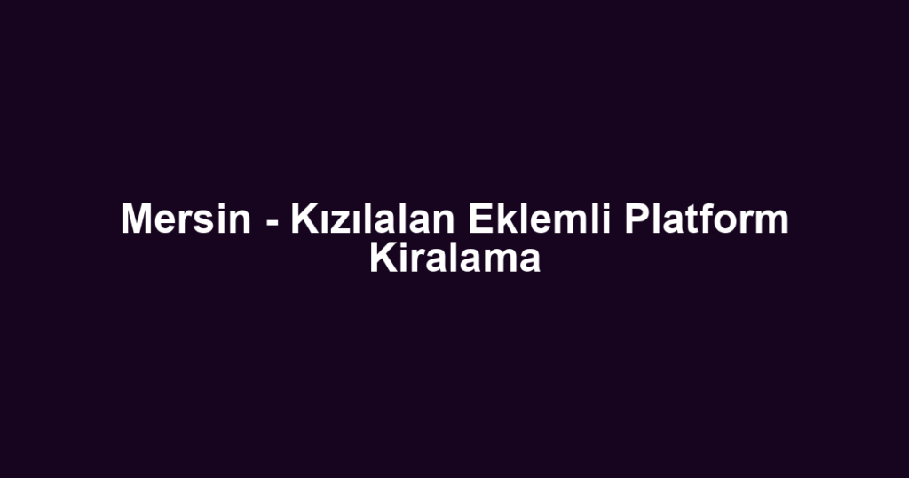 Mersin - Kızılalan Eklemli Platform Kiralama