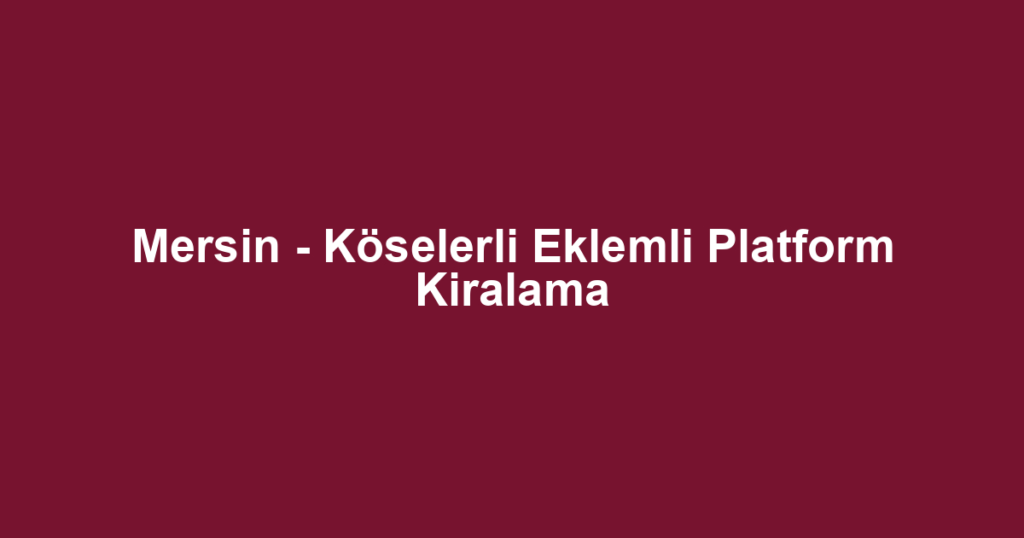 Mersin - Köselerli Eklemli Platform Kiralama