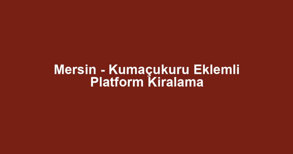 Mersin - Kumaçukuru Eklemli Platform Kiralama
