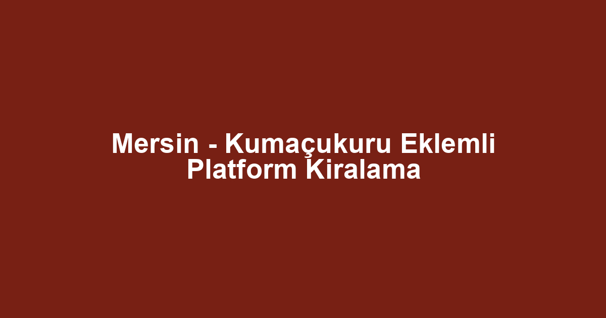 Mersin - Kumaçukuru Eklemli Platform Kiralama