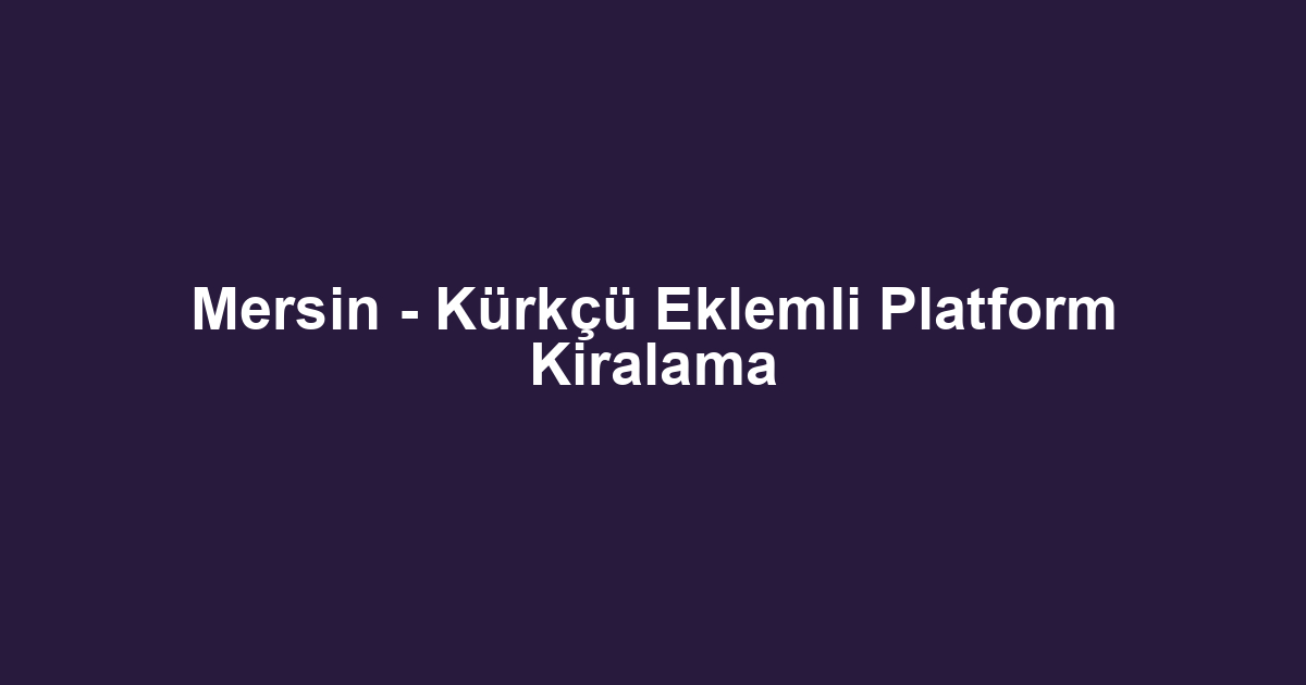 Mersin - Kürkçü Eklemli Platform Kiralama