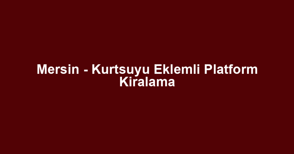 Mersin - Kurtsuyu Eklemli Platform Kiralama