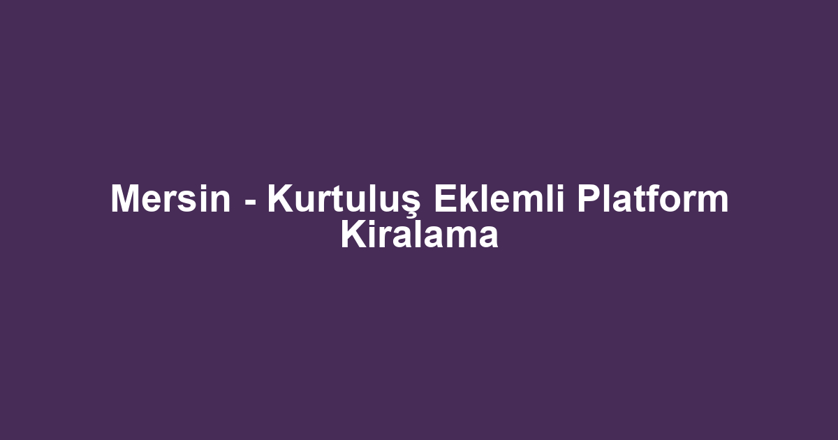 Mersin - Kurtuluş Eklemli Platform Kiralama