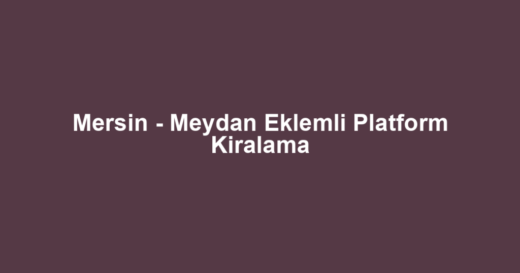 Mersin - Meydan Eklemli Platform Kiralama