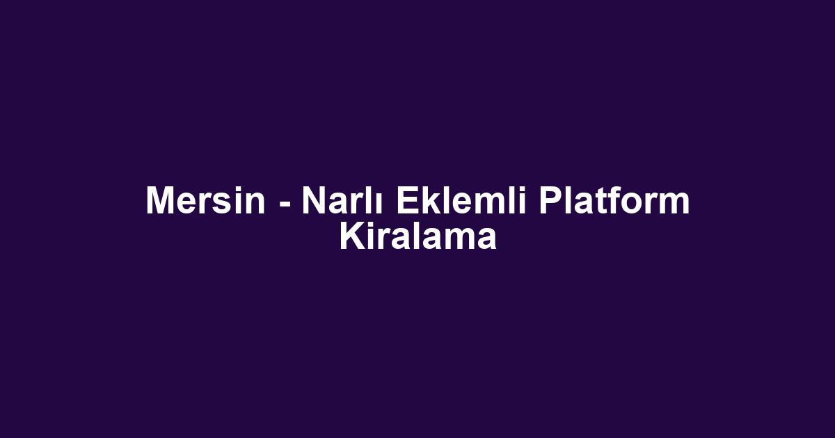 Mersin - Narlı Eklemli Platform Kiralama